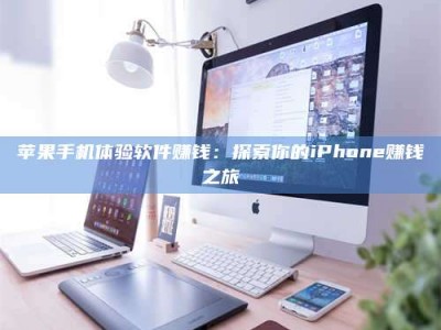 宣城苹果手机体验软件赚钱：探索你的iPhone赚钱之旅