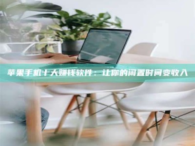 宣城苹果手机十大赚钱软件：让你的闲置时间变收入