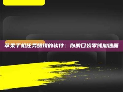 宣城苹果手机任务赚钱的软件：你的口袋零钱加速器