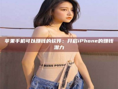 宣城苹果手机可以赚钱的软件：开启iPhone的赚钱潜力